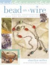 Bead on a Wire: Making Handcrafted Wire and Beaded Jewelry by Miller, Sharilyn