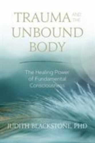 Trauma and the Unbound Body: The Healing Power of Fundamental Consciousness by 