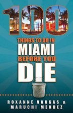 100 Things to Do in Miami Before You Die by Roxanne Vargas and Maruchi Mendez