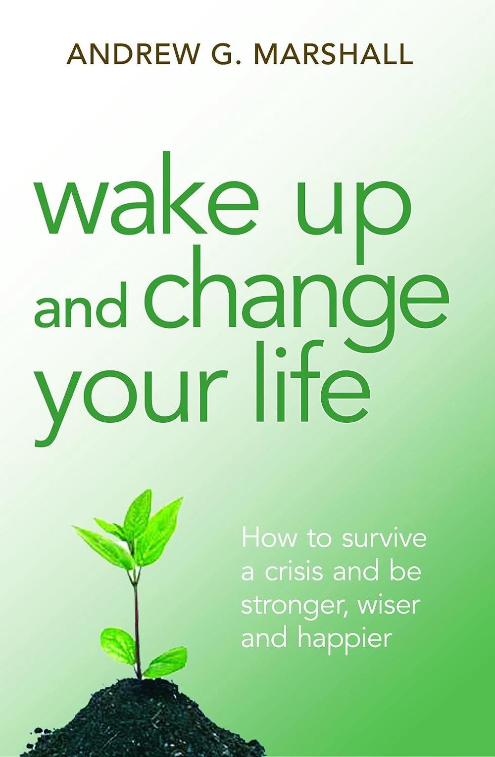 Wake Up and Change Your Life: How to Survive a Crisis and be Stronger, Wiser and