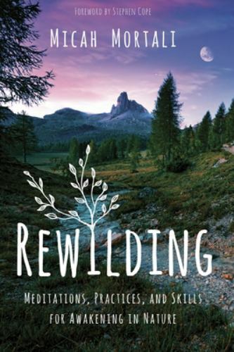 Rewilding: Meditations, Practices, and Skills for Awakening in Nature by Mortal