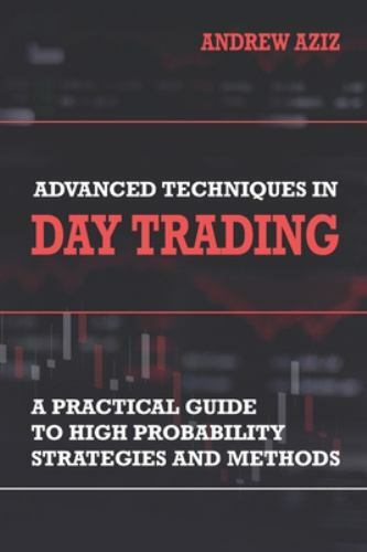 Advanced Techniques in Day Trading: A Practical Guide to High Probability...