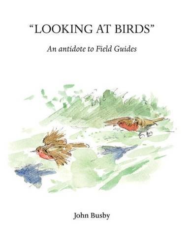 LOOKING AT BIRDS: AN ANTIDOTE TO FIELD GUIDES (WILDLIFE By John Busby & John