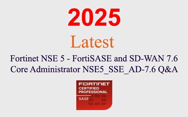 Fortinet NSE 5 FortiSASE 7.6 NSE5_SSE_AD-7.6 Q&A GUARANTEED (1 month update)