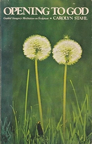 OPENING TO GOD: GUIDE IMAGERY MEDITATION ON SCRIPTURE By Carolyn Stahl