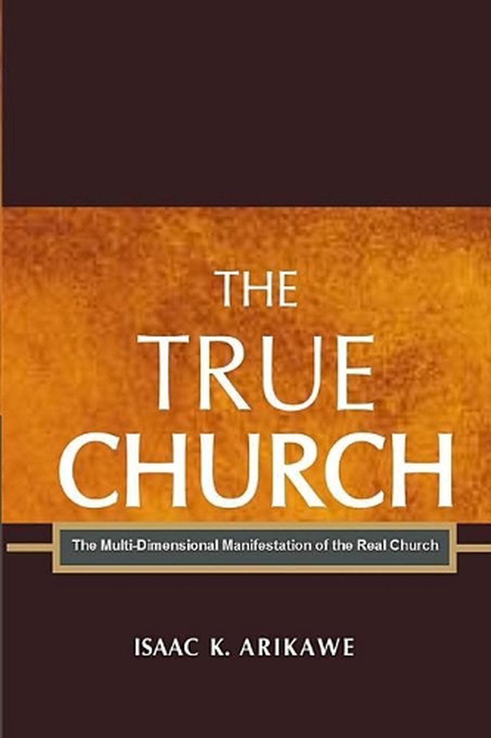 The True Church: The Multi-Dimensional Manifestation of the Real Church by Isaak