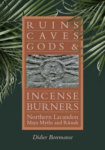 Ruins, Caves, Gods, and Incense Burners: Northern Lacandon Maya Myths and Ri...