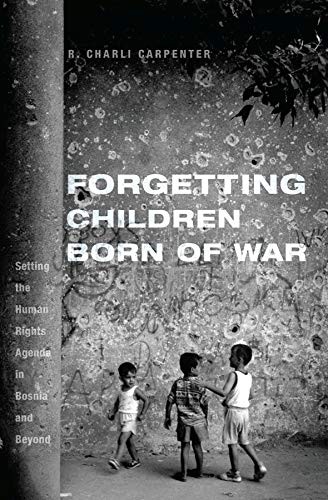 FORGETTING CHILDREN BORN OF WAR: SETTING THE HUMAN RIGHTS By Charli Carpenter