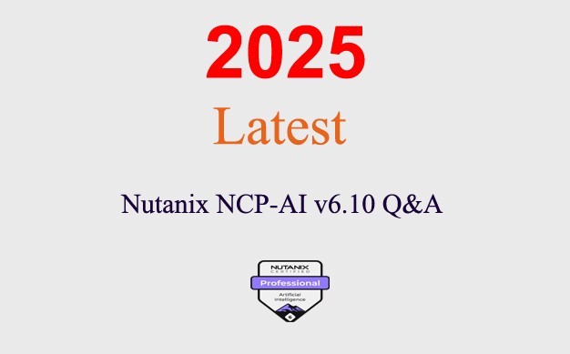Nutanix NCP-AI 6.10 Q&A GUARANTEED (1 month update)