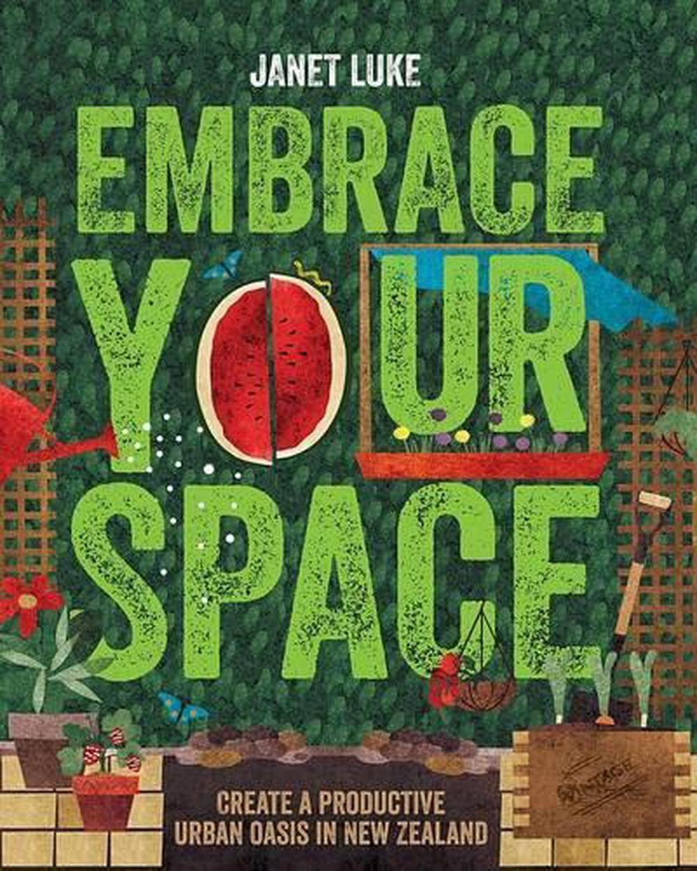 Embrace Your Space: Create a Productive Urban Oasis in New Zealand by Janet Luke