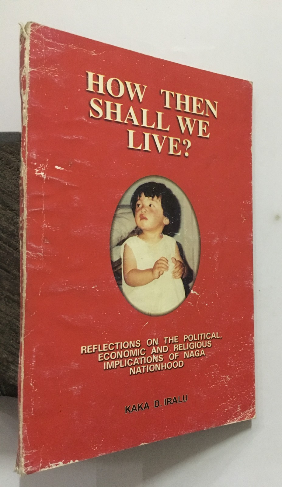 Iralu, Kaka D: How Then Shall We Live? Reflections On Naga Nationhood