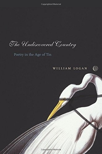 THE UNDISCOVERED COUNTRY: POETRY IN THE AGE OF TIN By William Logan **Mint**