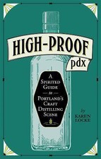 High Proof PDX : A Spirited Guide to Portland's Craft Distilling Scene by Karen
