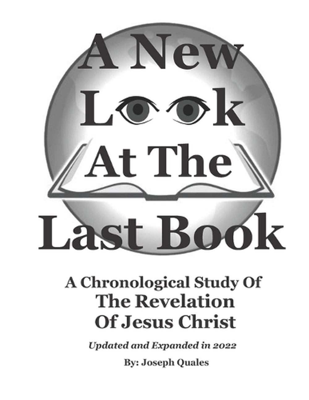A New Look At The Last Book: A Chronological Study Of The Book Of Revelation by 