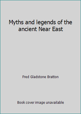 Myths and legends of the ancient Near East by Fred Gladstone Bratton