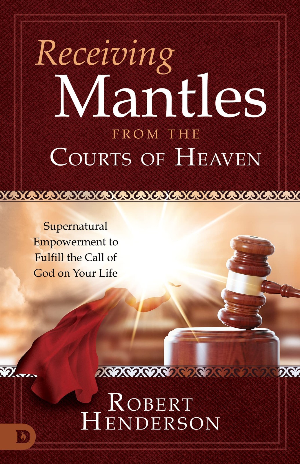 Receiving Mantles from the Courts of Heaven: Supernatural Empowerment to Ful...