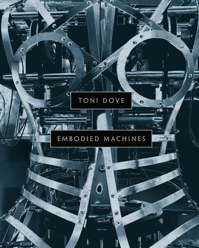 Toni Dove: Embodied Machines, McLendon, Matthew,Paul, Christiane,Huhtamo, Erkki,