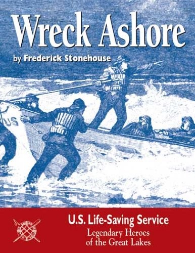 WRECK ASHORE: U.S. LIFE-SAVING SERVICE, LEGENDARY HEROES By Frederick Stonehouse