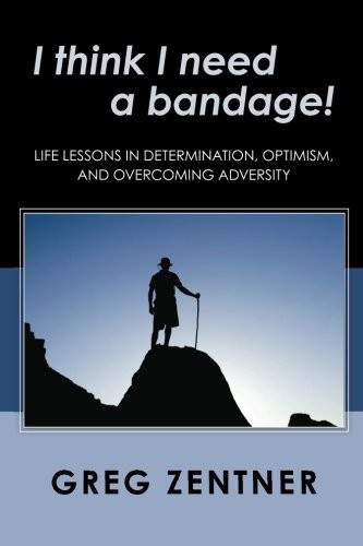 I THINK I NEED A BANDAGE!: LIFE LESSONS IN DETERMINATION, By Greg Zentner NEW