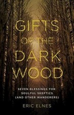 Gifts of the Dark Wood: Seven Blessings for Soulful Skeptics (and Other Wandere