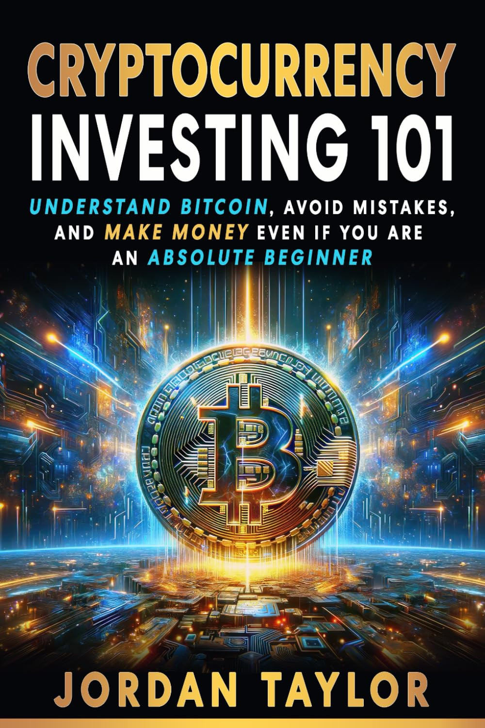 Cryptocurrency Investing 101: Understand Bitcoin, Avoid Mistakes, and Make Money