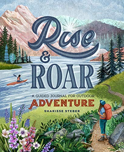RISE AND ROAR: A GUIDED JOURNAL FOR OUTDOOR ADVENTURE By Sharisse Steber **NEW**