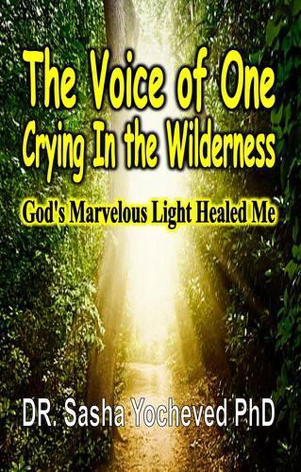 The Voice of One Crying In the Wilderness: God's Marvelous Light Healed Me by Dr