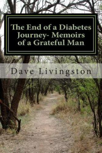 The End of a Diabetes Journey- Memoirs of a Grateful Man by Livingston, Dave
