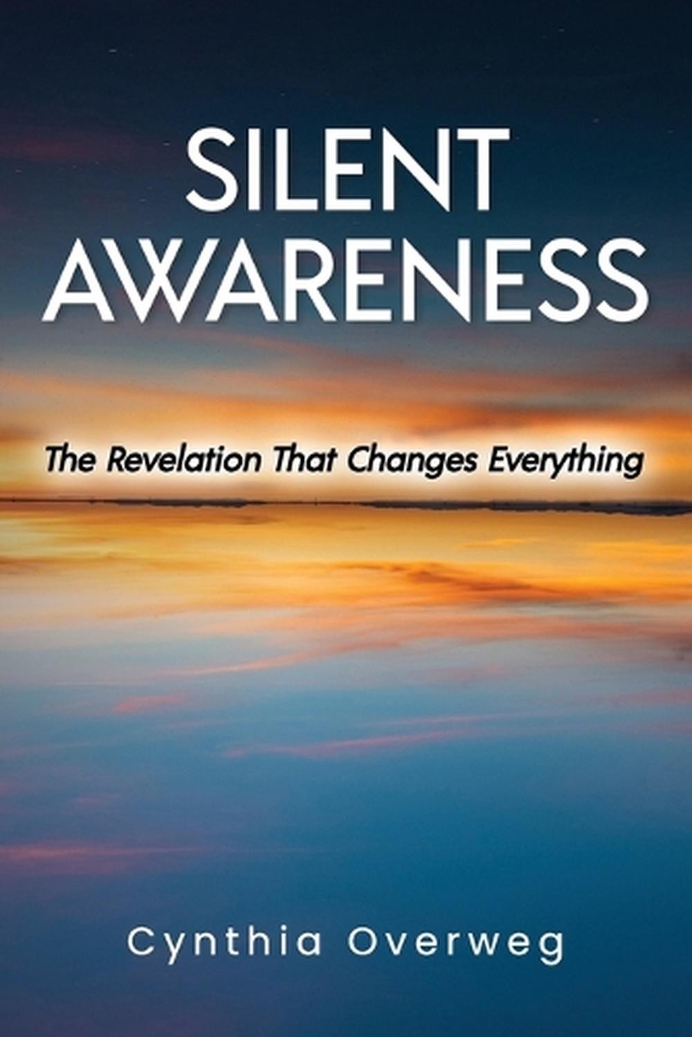 Silent Awareness: The Revelation That Changes Everything by Cynthia Overweg (Eng