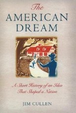 The American Dream: A Short History of an Idea that Shaped a Nation Jim Cullen 