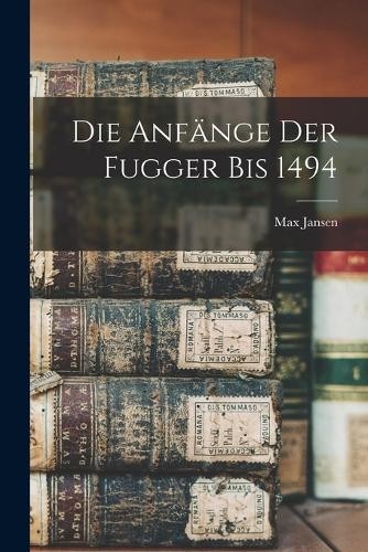 Max Jansen Die Anfänge der Fugger bis 1494 (Paperback) (UK IMPORT)