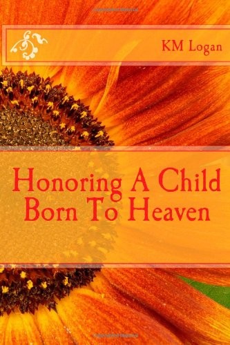 HONORING A CHILD BORN TO HEAVEN By K M Logan & K M Logan **BRAND NEW**