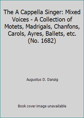 The A Cappella Singer: Mixed Voices - A Collection of Motets, Madrigals,...