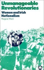Unmanageable Revolutionaries: Women and Irish Nationalism by Ward, Margaret