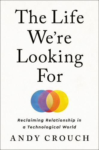 The Life We're Looking For: Reclaiming Relationship in a Technological World, Cr