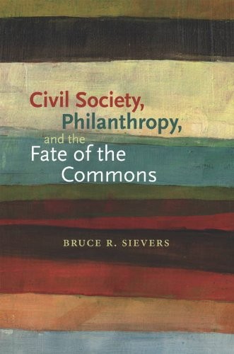 CIVIL SOCIETY, PHILANTHROPY, AND THE FATE OF THE COMMONS By Bruce R. Sievers