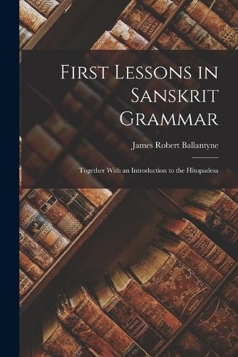 James Robert Ballantyn First Lessons in Sanskrit Gramma (Paperback) (UK IMPORT)